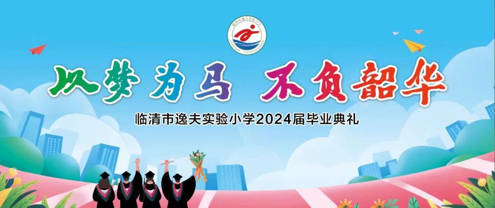 金芒果教育|臨清市逸夫?qū)嶒?yàn)小學(xué)（本校）2024年“以夢為馬  不負(fù)韶華”畢業(yè)典禮紀(jì)實(shí)